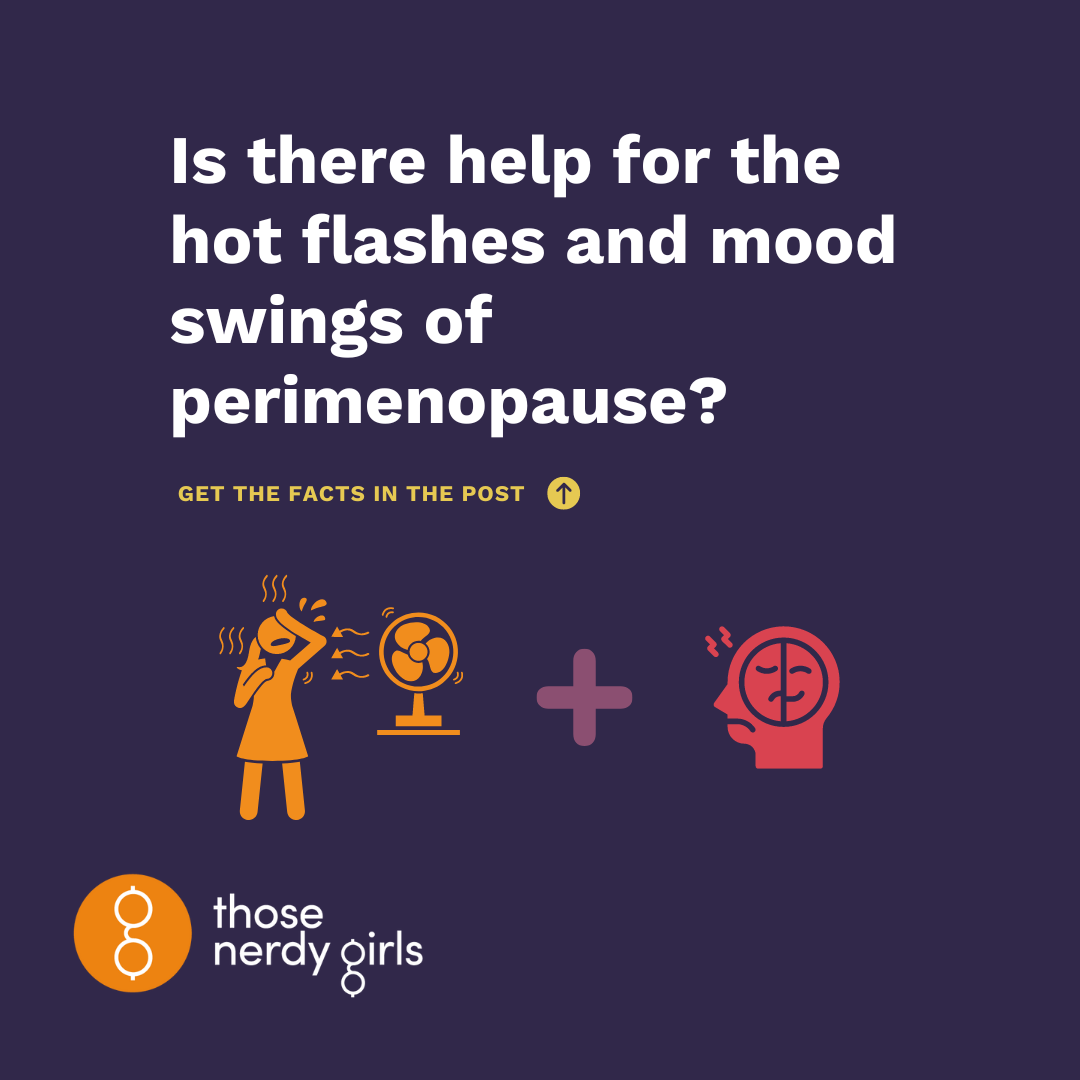 Hot flashes and mood swings in perimenopause make em go away those